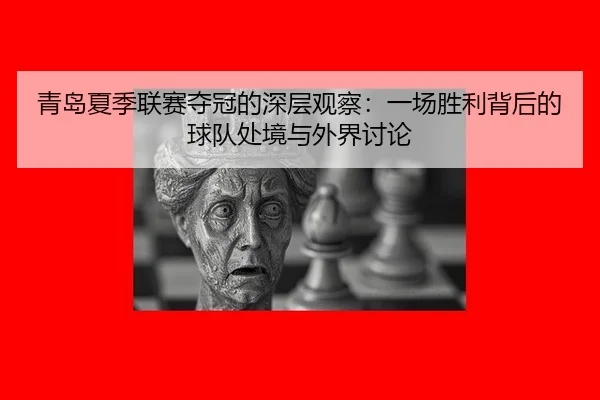 qing-dao-xia-ji-lian-sai-duo-guan-de-shen-ceng-guan-cha-yi-chang-sheng-li-bei-hou-de-qiu-dui-chu-jing-yu-wai-jie-tao-lun-2-982.jpg