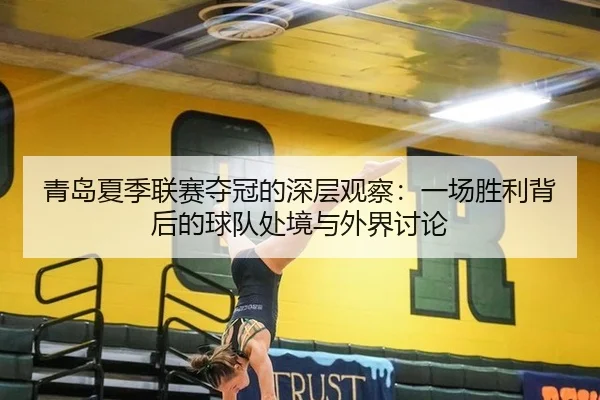 青岛夏季联赛夺冠的深层观察：一场胜利背后的球队处境与外界讨论